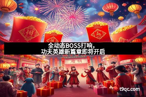 全动态BOSS打响，功夫英雄新篇章即将开启